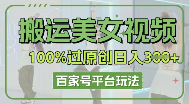 搬运美女视频100%过原创大揭秘，百家号平台玩法，轻松日入3张(可矩阵)-阿强资源站