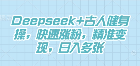 Deepseek+古人健身操，快速涨粉，精准变现，日入多张-阿强资源站