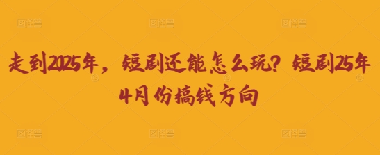 走到2025年，短剧还能怎么玩？短剧25年4月份搞钱方向-阿强资源站