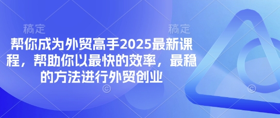 帮你成为外贸高手2025最新课程，帮助你以最快的效率，最稳的方法进行外贸创业-阿强资源站