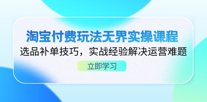 （14344期）淘宝付费玩法无界实操课程，选品补单技巧，实战经验解决运营难题-阿强资源站