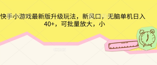 快手小游戏最新版升级玩法，新风口，无脑单机日入40+，可批量放大-阿强资源站
