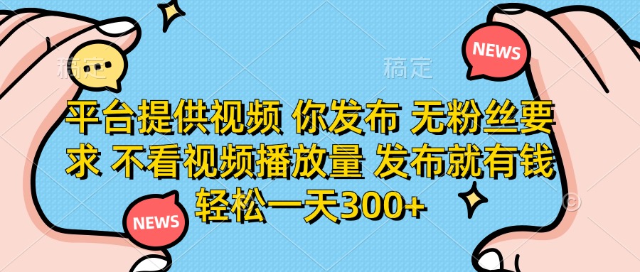 （14317期）平台提供视频 你发布 无粉丝要求 不看视频播放量 发布就有钱 轻松一天300+-阿强资源站