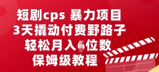 短剧cps暴力项目，3天撬动付费野路子，有人偷偷月入五位数，保姆级教程-阿强资源站