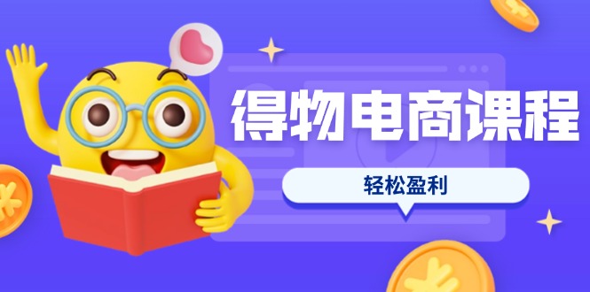 （14146期）得物电商课程合集，选品、优化、定价全攻略，7天SOP单品爆红，轻松盈利-阿强资源站