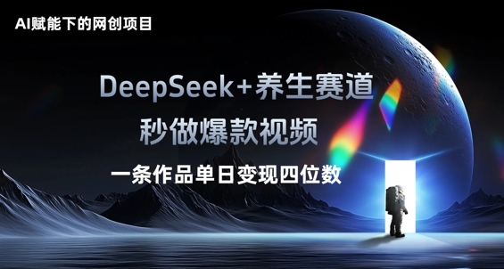 AI赋能下的网创项目，DeepSeek+养生赛道，秒做爆款视频一条作品单日变现三位数-阿强资源站