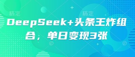 DeepSeek+头条王炸组合，单日变现3张-阿强资源站