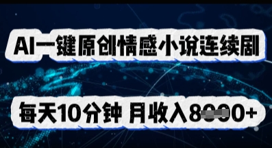 AI一键原创情感小说连续剧，多平台批量发布，每天10分钟，月收入8k-阿强资源站