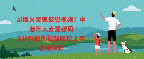 ai爆火灵狐报恩视频，中老年人流量密码，5分钟原创视频轻松上手，日入多张-阿强资源站