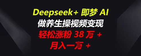 Deepseek+即梦AI,做养生操视频变现,轻松涨粉38W+,月入一W+-阿强资源站