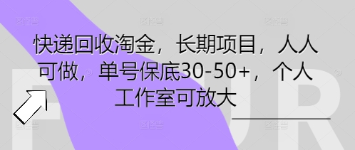 快递回收淘金，长期项目，人人可做，单号保底30-50+，个人工作室可放大-阿强资源站