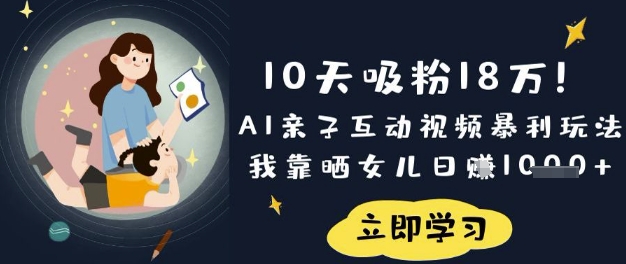 10天吸粉18W！AI亲子互动视频暴利玩法，我靠晒女儿日入数张-阿强资源站