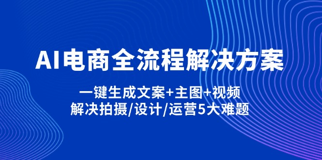 （14200期）AI电商全流程解决方案,一键生成文案+主图+视频,解决拍摄/设计/运营5大难题-阿强资源站