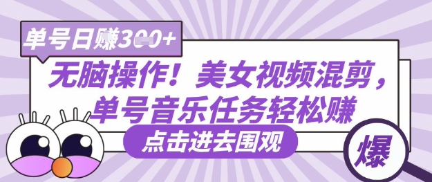 无脑操作！美女视频混剪，单号音乐任务轻松日入3张+-阿强资源站