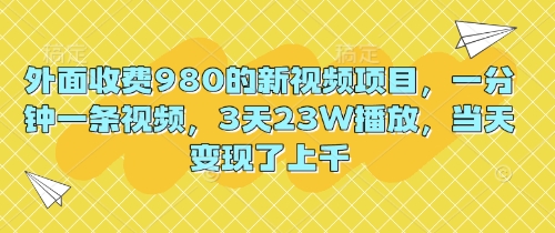 外面收费980的新视频项目，一分钟一条视频，3天23W播放，当天变现了上千-阿强资源站