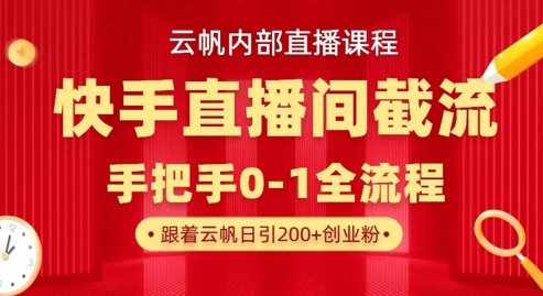 云帆内部直播课·快手直播间截流玩法，日引100+创业粉-阿强资源站