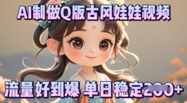 利用AI制做Q版古风娃娃视频，只需三步新手也能做出流量好到爆-阿强资源站