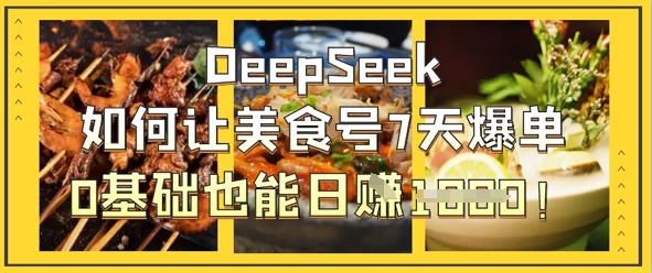 DeepSeek如何让美食号7天爆单，0基础也能日入1k-阿强资源站