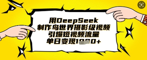 用DeepSeek制作鸟世界摄影级视频，引爆短视频流量，单日变现1k-阿强资源站