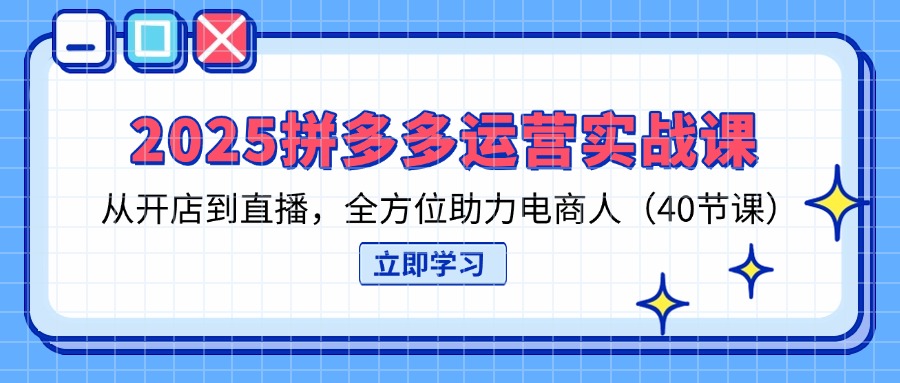 （14259期）2025拼多多运营实战课，从开店到直播，全方位助力电商人（40节课）-阿强资源站
