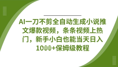 AI一刀不剪全自动生成小说推文爆款视频，条条视频上热门，新手小白也能当天日入数张-阿强资源站