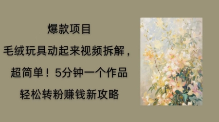 毛绒玩具动起来项目拆解,三四分钟一个作品,轻松转粉挣钱新玩法-阿强资源站