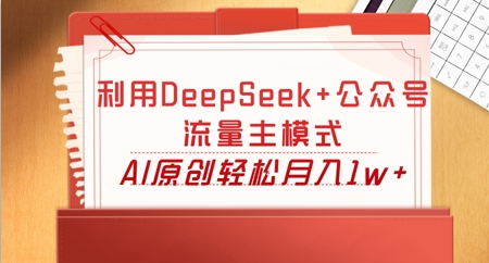 利用DeepSeek+公众号流量主模式，AI原创轻松月入1w+-阿强资源站