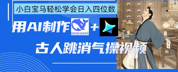 AI古人跳消气操视频制作，deepseek+即梦，小白宝马轻松学会日入四位数-阿强资源站