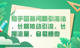 知乎回答问题引流法，长期被动引流，长尾流量，私域变现必学课程-阿强资源站