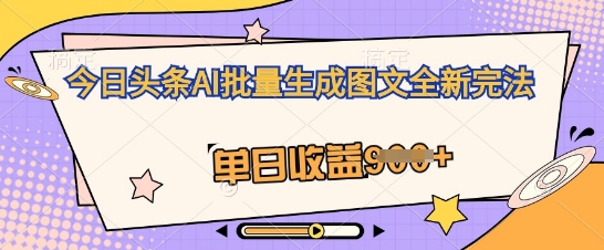 今日头条AI批量生成图文全新完法，单日收益几张-阿强资源站