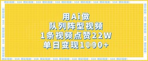 用Ai做队列阵型视频，1条视频点赞22W，单日变现多张-阿强资源站