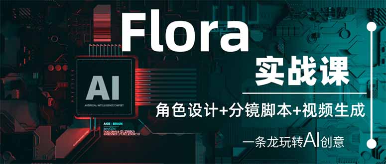 （14225期）Flora实战课：角色设计+分镜脚本+视频生成，一条龙玩转AI创意-阿强资源站