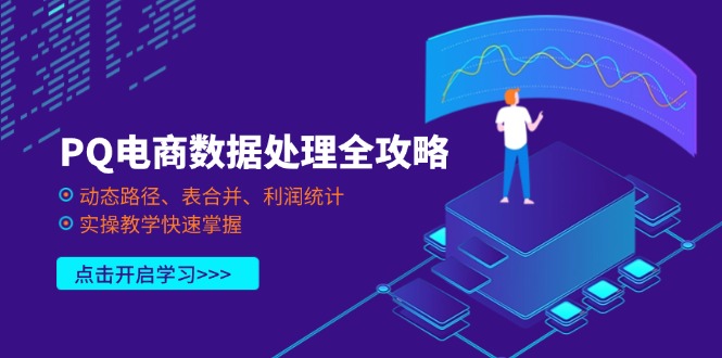 （14240期）PQ电商数据处理全攻略，动态路径、表合并、利润统计，实操教学快速掌握-阿强资源站