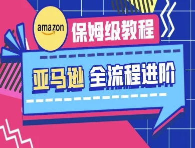 亚马逊保姆级全流程实操教程-跨境电商教程-阿强资源站