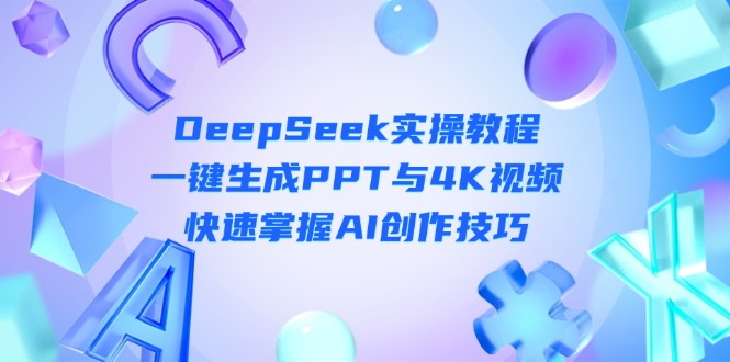 （14300期）DeepSeek入门实操教程：一键生成PPT与4K视频，快速掌握AI创作技巧-阿强资源站