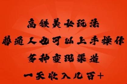 高铁美女玩法，普通人也可以轻松上手，多种渠道变现，一天几张-阿强资源站