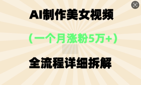 AI制作美⼥视频，⼀个⽉涨粉5万，全流程详细拆解-阿强资源站
