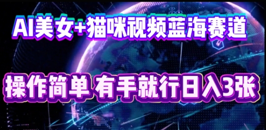 AI美女+猫咪视频蓝海赛道，操作简单，有手就行日入3张-阿强资源站