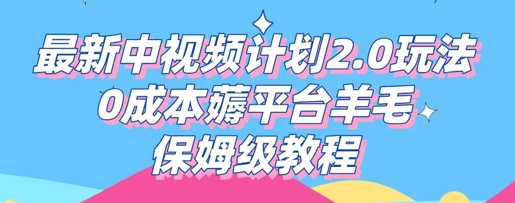 最新中视频计划2.0玩法，0成本薅平台羊毛，保姆级教程-阿强资源站