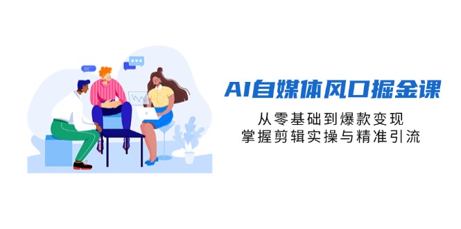 （14329期）AI自媒体风口掘金课，从零基础到爆款变现，掌握剪辑实操与精准引流-阿强资源站