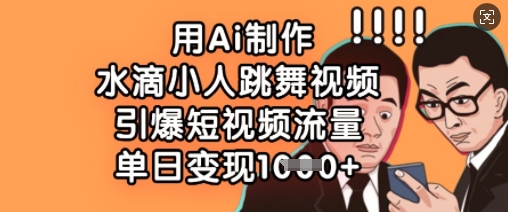 用Ai制作水滴小人跳舞视频，引爆短视频流量，单日变现数张-阿强资源站