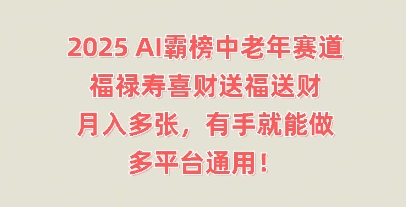 2025AI霸榜中老年赛道,福禄寿喜财送福送财,月入多张,有手就能做,多平台通用!-阿强资源站