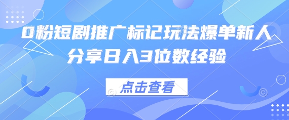 0粉短剧推广标记玩法爆单新人分享日入3位数经验-阿强资源站