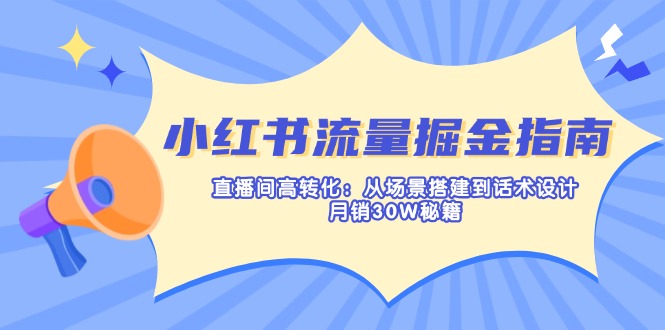 （14174期）小红书流量掘金指南：直播间高转化：从场景搭建到话术设计，月销30W秘籍-阿强资源站