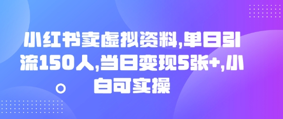小红书卖虚拟资料，单日引流150人，当日变现5张+，小白可实操-阿强资源站