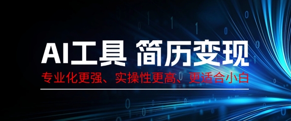 AI工具简历制作变现，专业化更强，实操性更高，更适合小白-阿强资源站