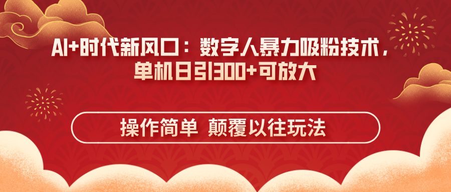 （14304期）AI+时代新风口：数字人暴力吸粉技术，单机日引300+可放大 操作简单  颠...-阿强资源站