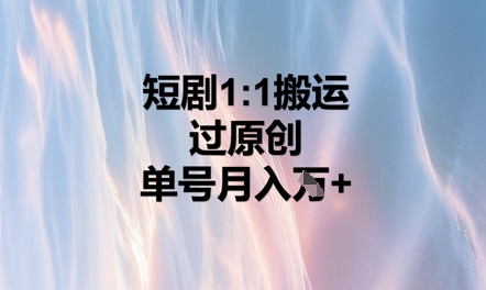 短剧1比1搬运过原创，单号月入W+-阿强资源站