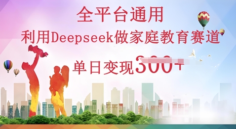 利用Deepseek做家庭教育赛道条条爆款单日变现3张-阿强资源站