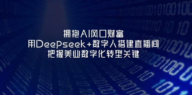 （14299期）拥抱AI风口财富：用Deepseek+数字人搭建直播间，把握美业数字化转型关键-阿强资源站